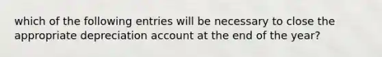 which of the following entries will be necessary to close the appropriate depreciation account at the end of the year?