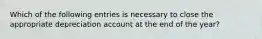 Which of the following entries is necessary to close the appropriate depreciation account at the end of the​ year?