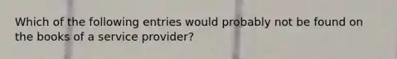 Which of the following entries would probably not be found on the books of a service provider?