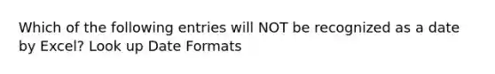 Which of the following entries will NOT be recognized as a date by Excel? Look up Date Formats