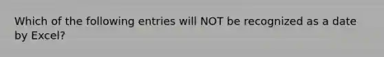 Which of the following entries will NOT be recognized as a date by Excel?