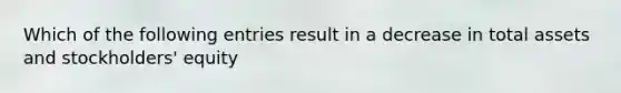 Which of the following entries result in a decrease in total assets and stockholders' equity