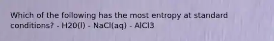 Which of the following has the most entropy at standard conditions? - H20(l) - NaCl(aq) - AlCl3