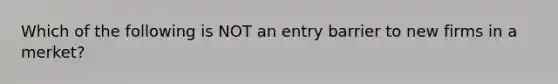 Which of the following is NOT an entry barrier to new firms in a merket?