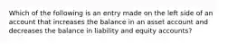 Which of the following is an entry made on the left side of an account that increases the balance in an asset account and decreases the balance in liability and equity accounts?