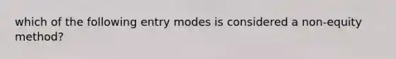 which of the following entry modes is considered a non-equity method?