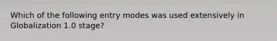 Which of the following entry modes was used extensively in Globalization 1.0 stage?