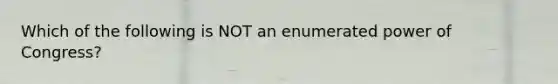 Which of the following is NOT an enumerated power of Congress?