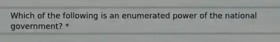 Which of the following is an enumerated power of the national government? *