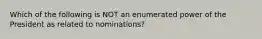 Which of the following is NOT an enumerated power of the President as related to nominations?