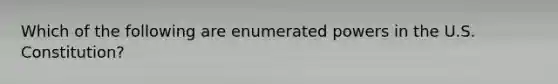 Which of the following are enumerated powers in the U.S. Constitution?