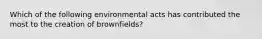 Which of the following environmental acts has contributed the most to the creation of brownfields?