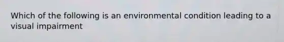 Which of the following is an environmental condition leading to a visual impairment