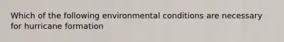 Which of the following environmental conditions are necessary for hurricane formation