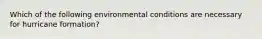 Which of the following environmental conditions are necessary for hurricane formation?