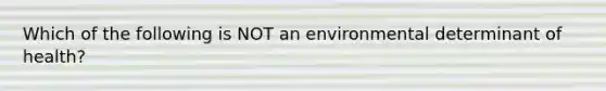 Which of the following is NOT an environmental determinant of health?