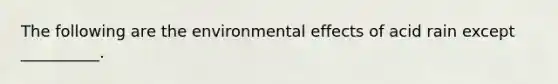 The following are the environmental effects of acid rain except __________.