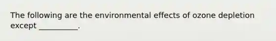 The following are the environmental effects of ozone depletion except __________.