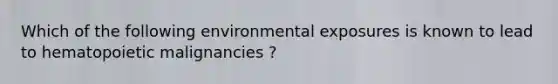 Which of the following environmental exposures is known to lead to hematopoietic malignancies ?