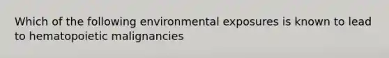 Which of the following environmental exposures is known to lead to hematopoietic malignancies