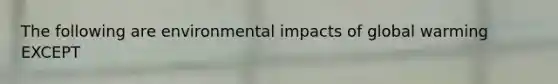 The following are environmental impacts of global warming EXCEPT