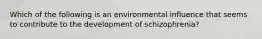 Which of the following is an environmental influence that seems to contribute to the development of schizophrenia?