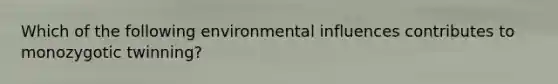 Which of the following environmental influences contributes to monozygotic twinning?