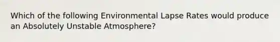 Which of the following Environmental Lapse Rates would produce an Absolutely Unstable Atmosphere?