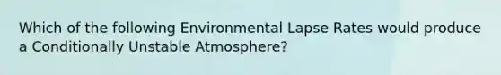 Which of the following Environmental Lapse Rates would produce a Conditionally Unstable Atmosphere?