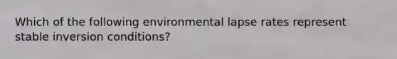 Which of the following environmental lapse rates represent stable inversion conditions?