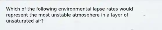 Which of the following environmental lapse rates would represent the most unstable atmosphere in a layer of unsaturated air?