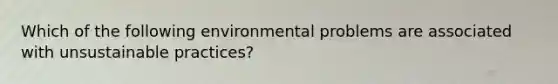 Which of the following environmental problems are associated with unsustainable practices?