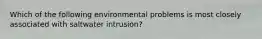 Which of the following environmental problems is most closely associated with saltwater intrusion?