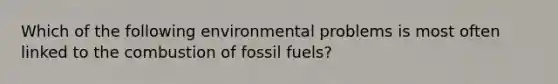 Which of the following environmental problems is most often linked to the combustion of fossil fuels?