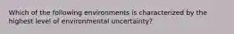 Which of the following environments is characterized by the highest level of environmental uncertainty?