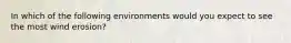 In which of the following environments would you expect to see the most wind erosion?