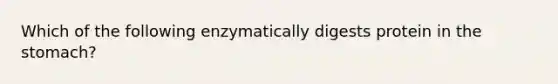 Which of the following enzymatically digests protein in the stomach?