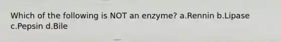 Which of the following is NOT an enzyme? a.Rennin b.Lipase c.Pepsin d.Bile