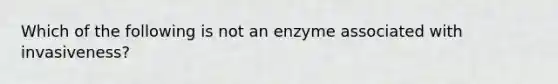 Which of the following is not an enzyme associated with invasiveness?