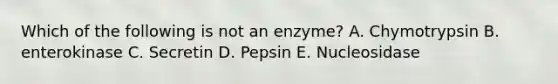 Which of the following is not an enzyme? A. Chymotrypsin B. enterokinase C. Secretin D. Pepsin E. Nucleosidase