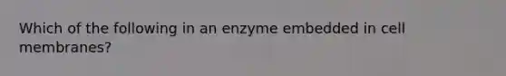 Which of the following in an enzyme embedded in cell membranes?