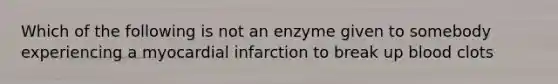 Which of the following is not an enzyme given to somebody experiencing a <a href='https://www.questionai.com/knowledge/kyGbHj8h8E-myocardial-infarction' class='anchor-knowledge'>myocardial infarction</a> to break up blood clots