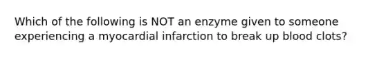 Which of the following is NOT an enzyme given to someone experiencing a myocardial infarction to break up blood clots?