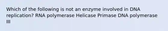 Which of the following is not an enzyme involved in DNA replication? RNA polymerase Helicase Primase DNA polymerase III