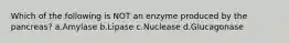 Which of the following is NOT an enzyme produced by the pancreas? a.Amylase b.Lipase c.Nuclease d.Glucagonase