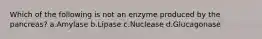 Which of the following is not an enzyme produced by the pancreas? a.Amylase b.Lipase c.Nuclease d.Glucagonase