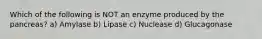 Which of the following is NOT an enzyme produced by the pancreas? a) Amylase b) Lipase c) Nuclease d) Glucagonase