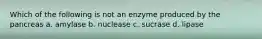 Which of the following is not an enzyme produced by the pancreas a. amylase b. nuclease c. sucrase d. lipase