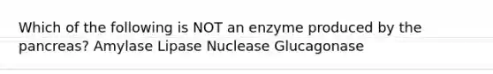 Which of the following is NOT an enzyme produced by <a href='https://www.questionai.com/knowledge/kITHRba4Cd-the-pancreas' class='anchor-knowledge'>the pancreas</a>? Amylase Lipase Nuclease Glucagonase