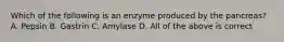 Which of the following is an enzyme produced by the pancreas? A. Pepsin B. Gastrin C. Amylase D. All of the above is correct